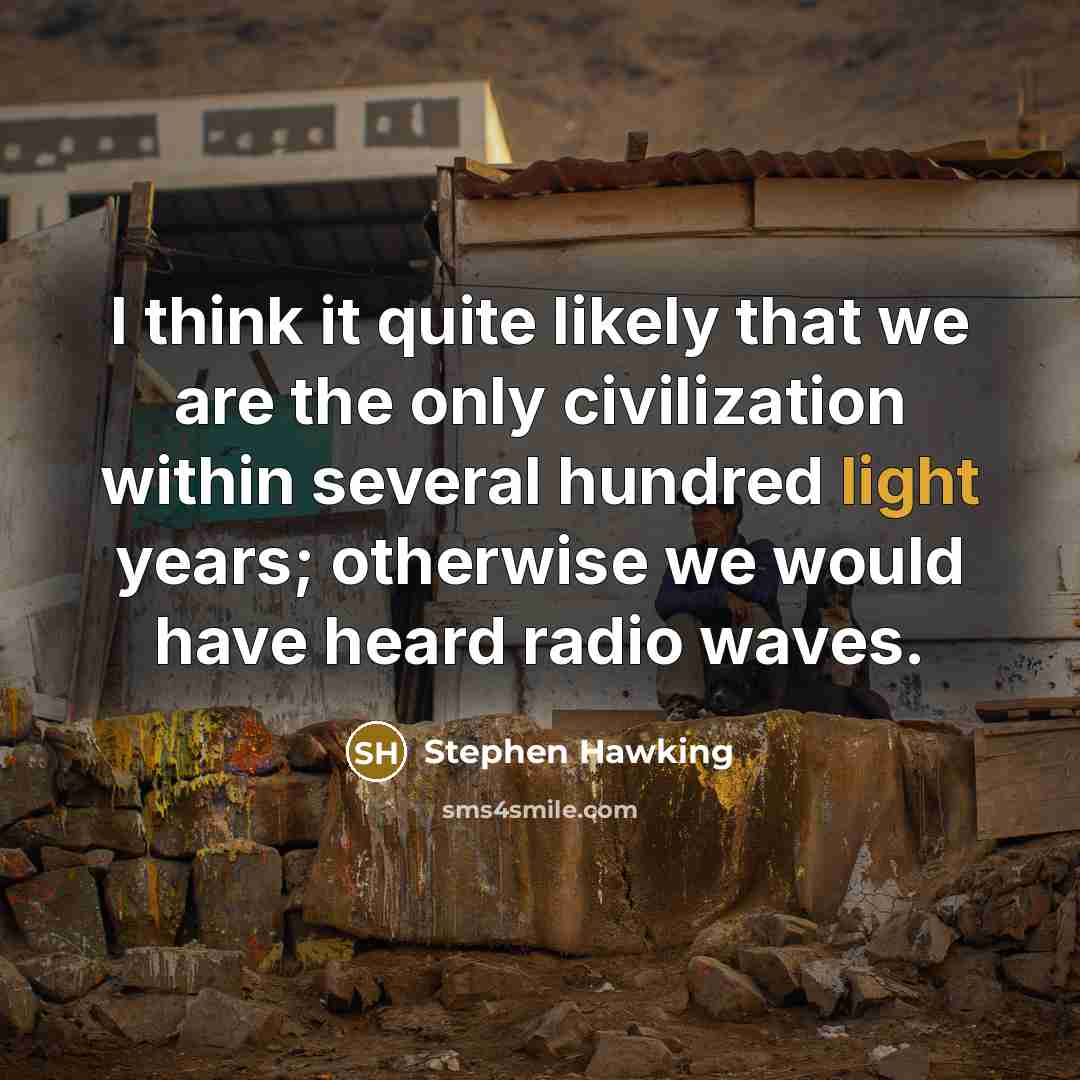 “I think it quite likely that we are the only civilization within several hundred light years; otherwise we would have heard radio waves.” quote by Stephen Hawking
