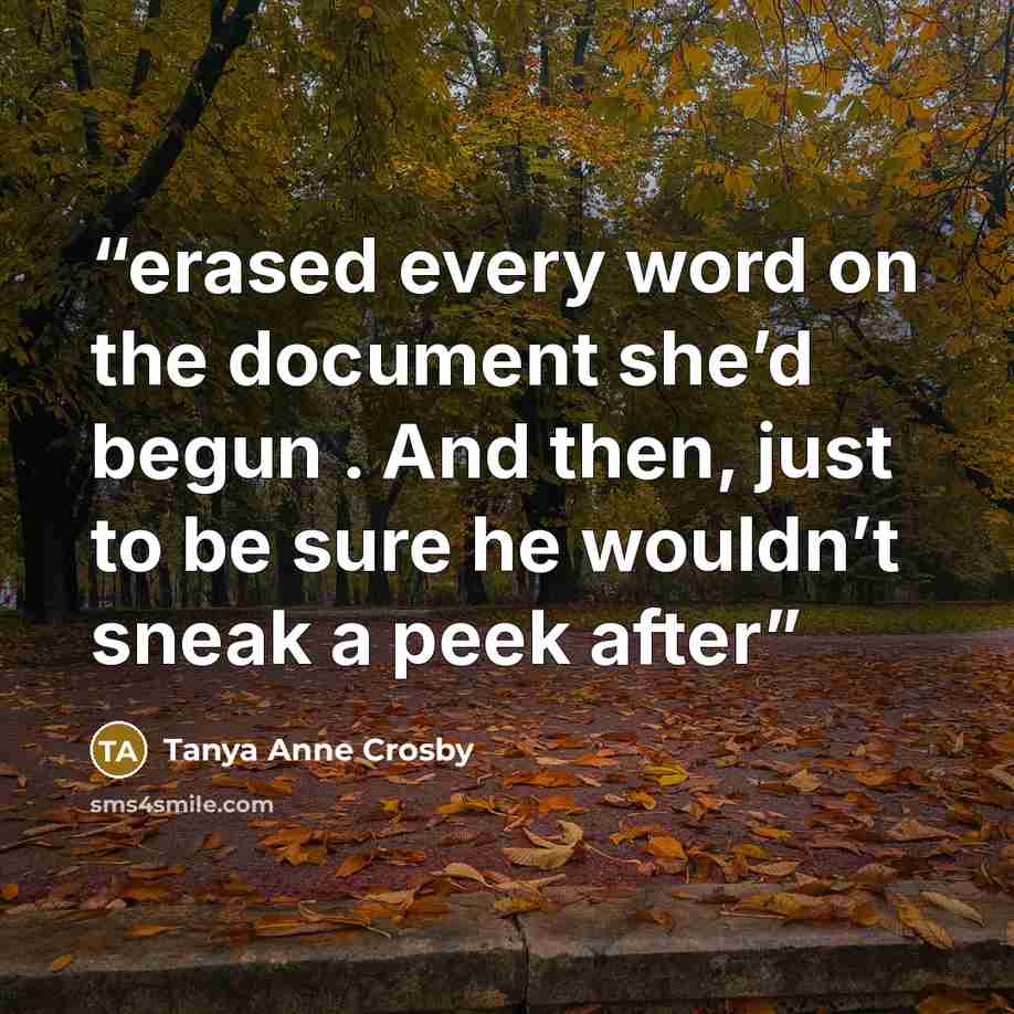 “erased every word on the document she’d begun . And then, just to be sure he wouldn’t sneak a peek after” quote by Tanya Anne Crosby
