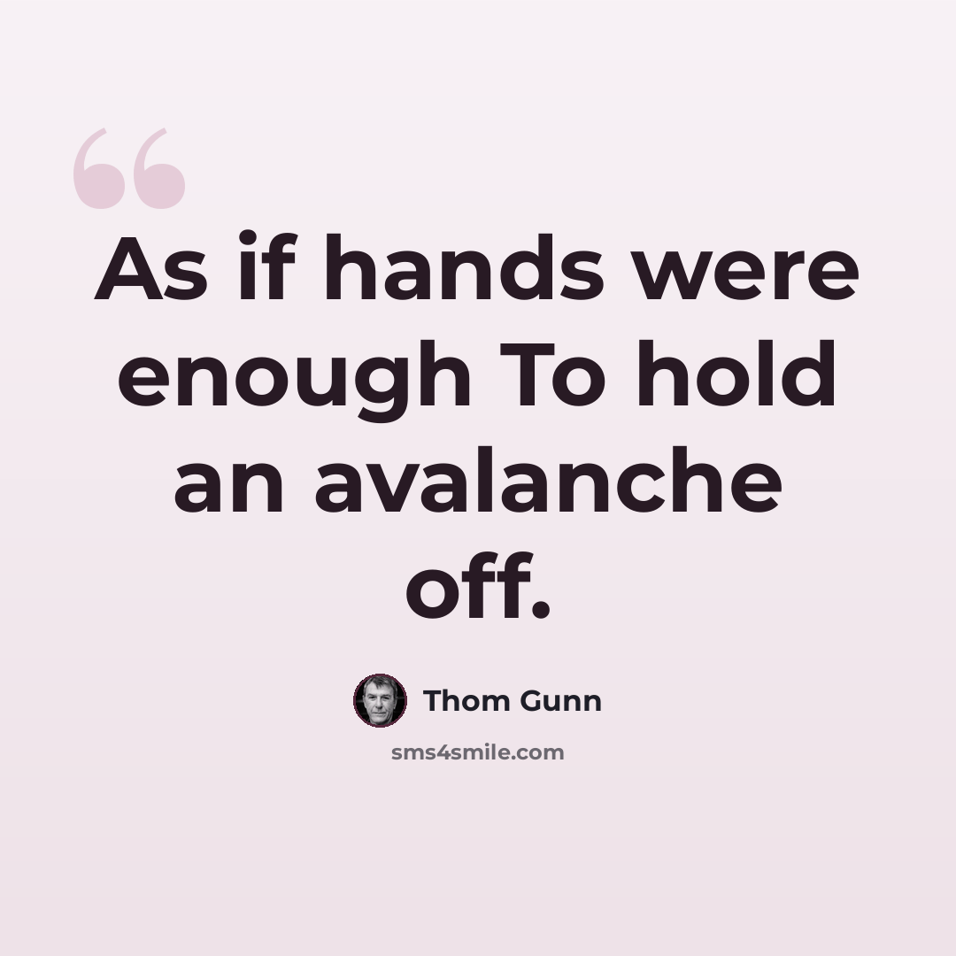 “As if hands were enough To hold an avalanche off.” quote by Thom Gunn