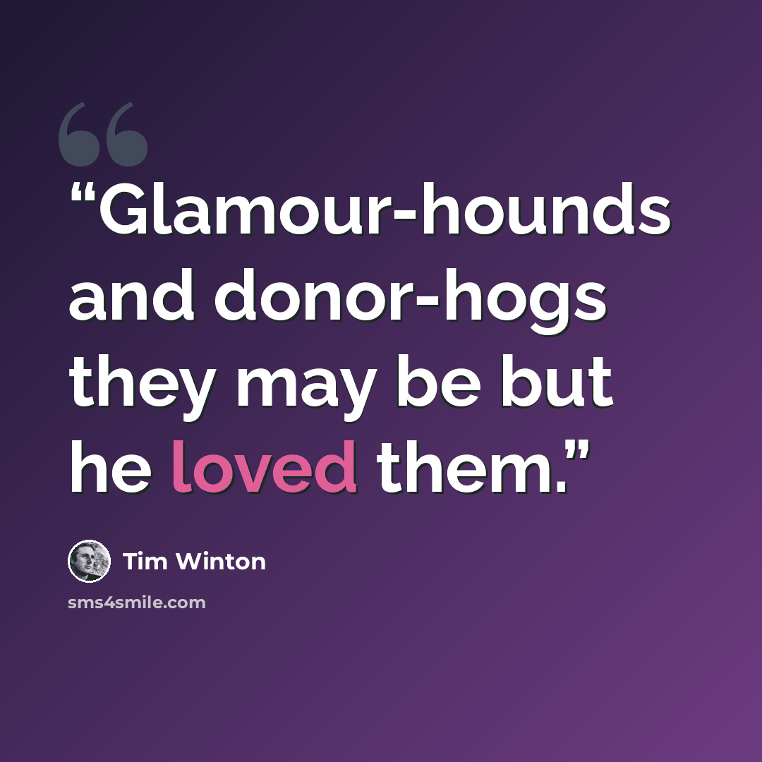 “Glamour-hounds and donor-hogs they may be but he loved them.” quote by Tim Winton