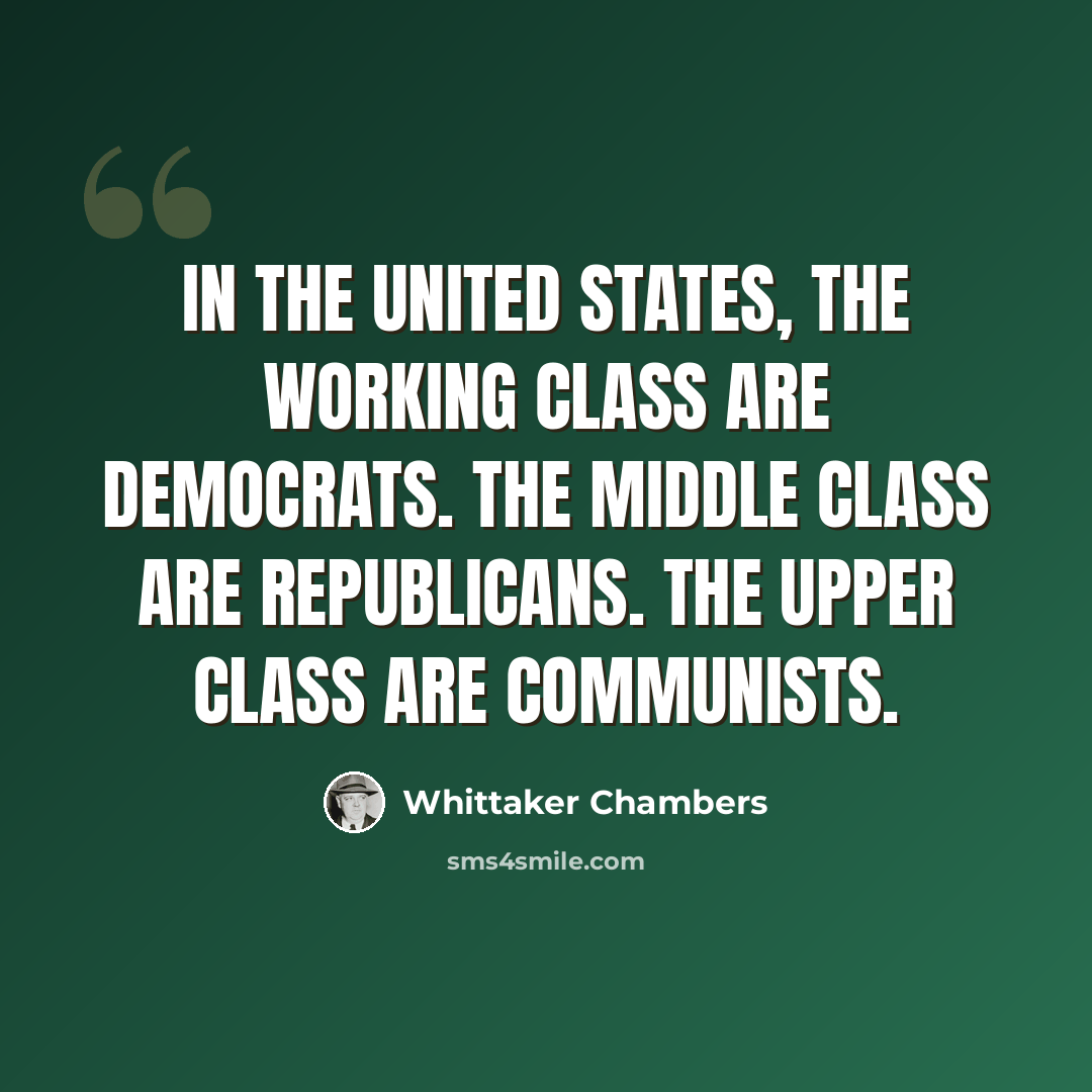 “In the United States, the working class are Democrats. The middle class are Republicans. The upper class are Communists.” quote by Whittaker Chambers