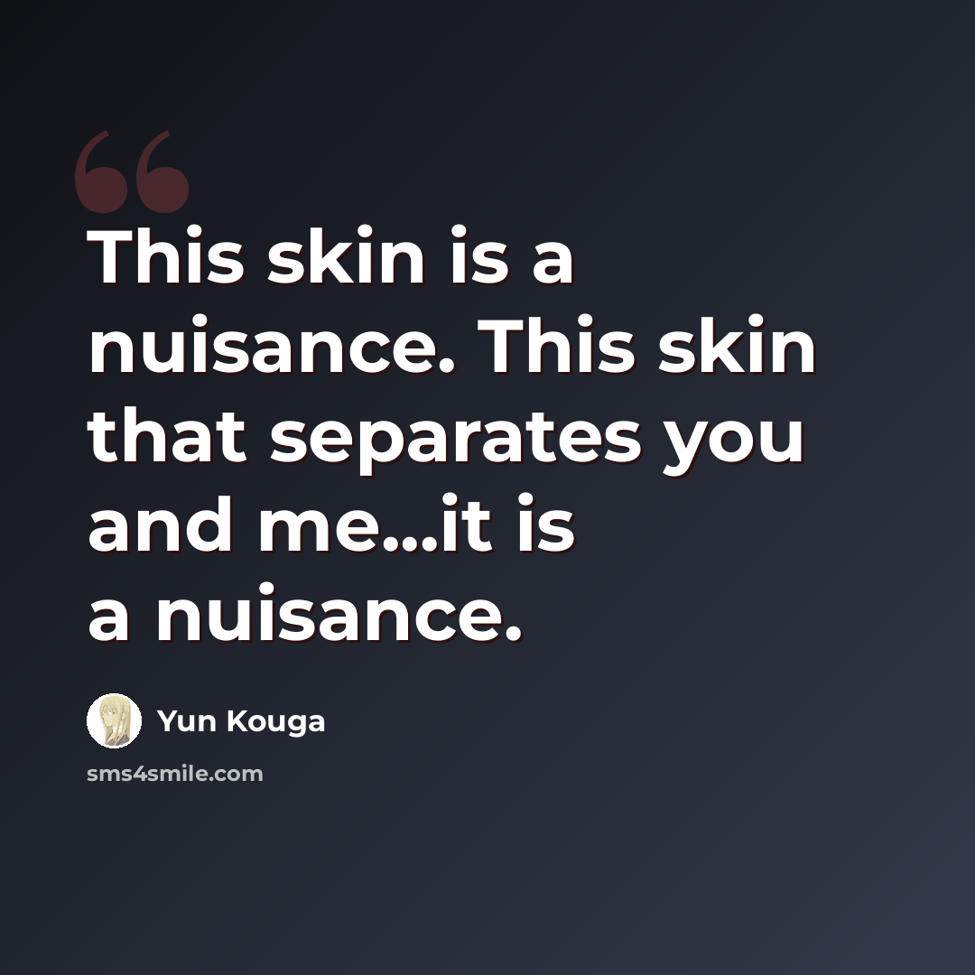 “This skin is a nuisance. This skin that separates you and me...it is a nuisance.” quote by Yun Kouga