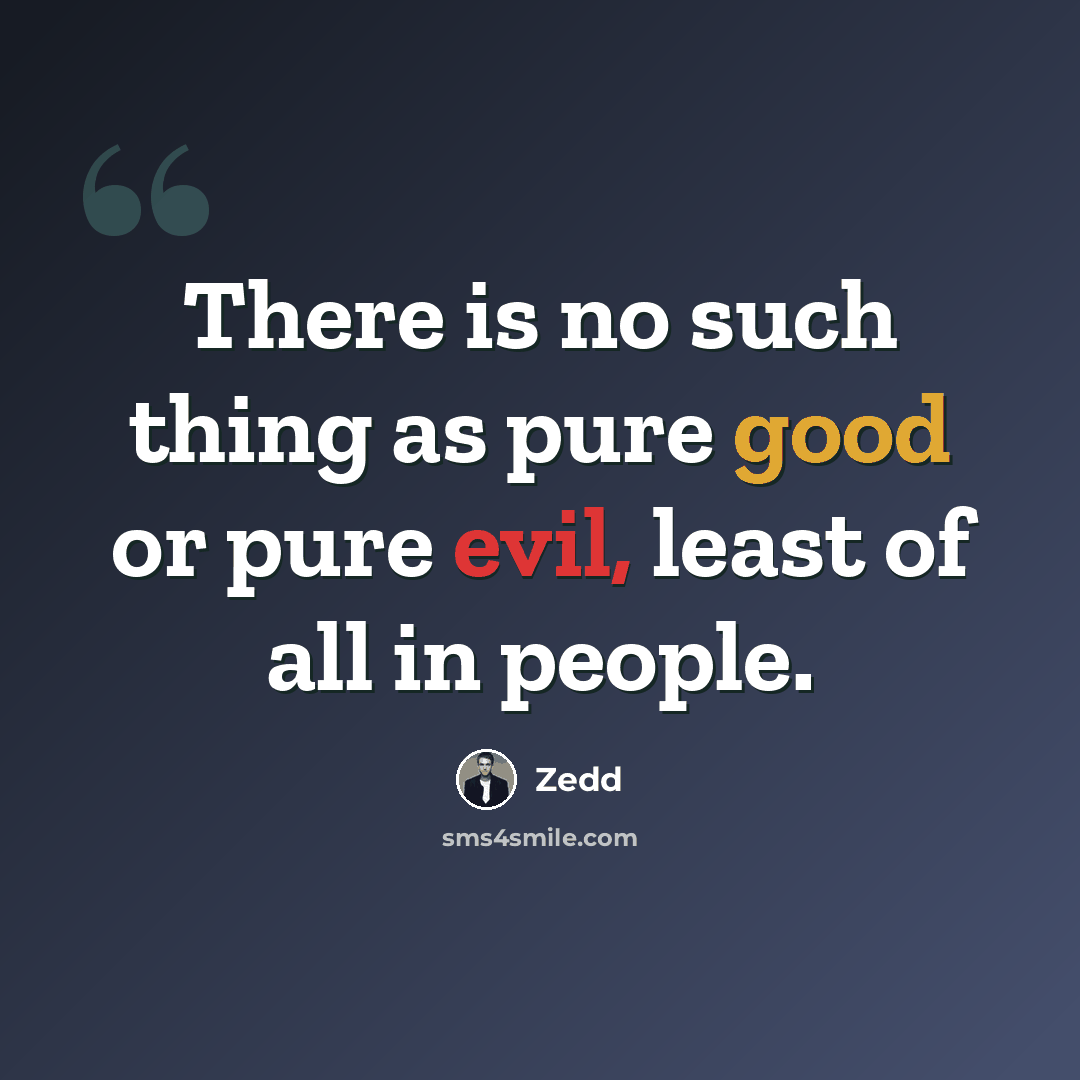 “There is no such thing as pure good or pure evil, least of all in people.” quote by Zedd