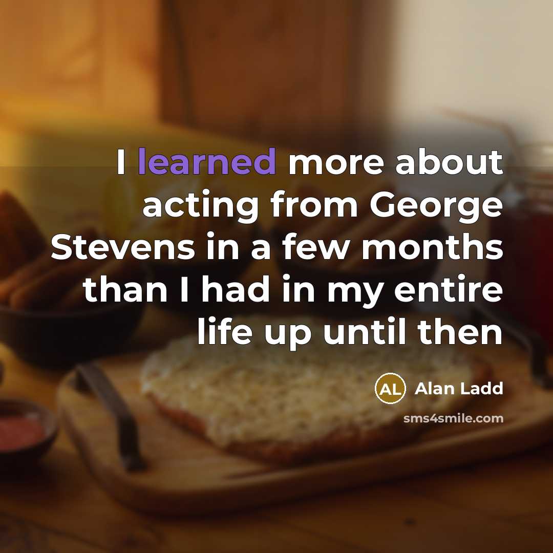 “I learned more about acting from George Stevens in a few months than I had in my entire life up until then” quote by Alan Ladd