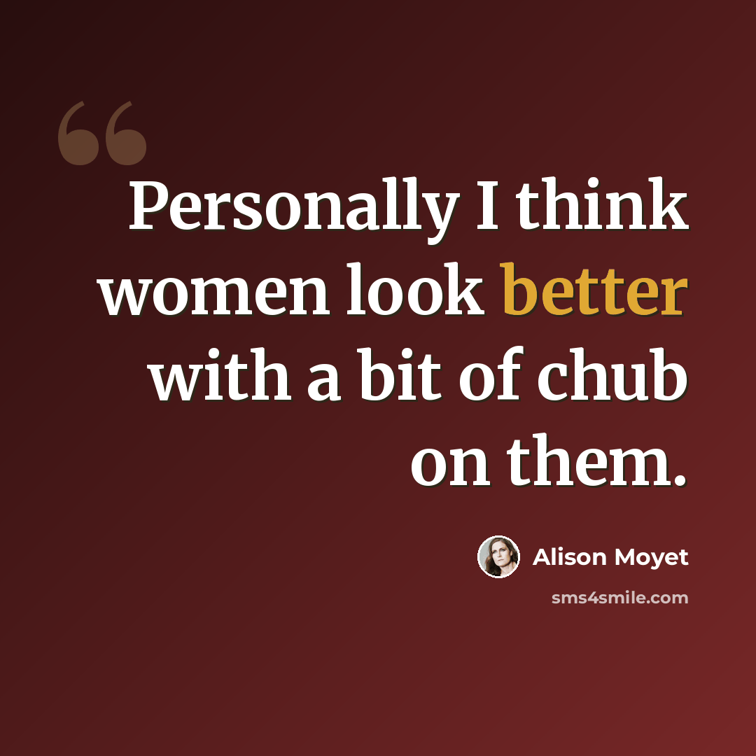 “Personally I think women look better with a bit of chub on them.” quote by Alison Moyet