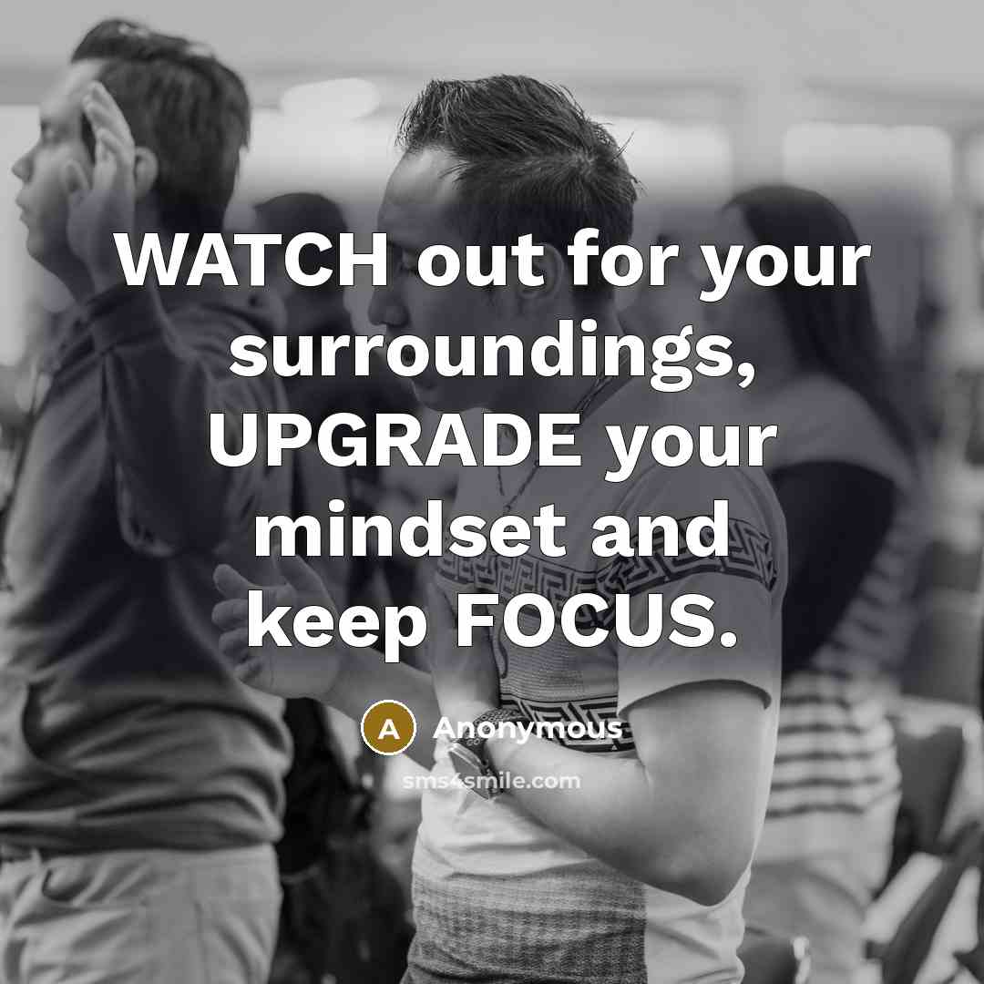 “WATCH out for your surroundings, UPGRADE your mindset and keep FOCUS.” quote by Anonymous