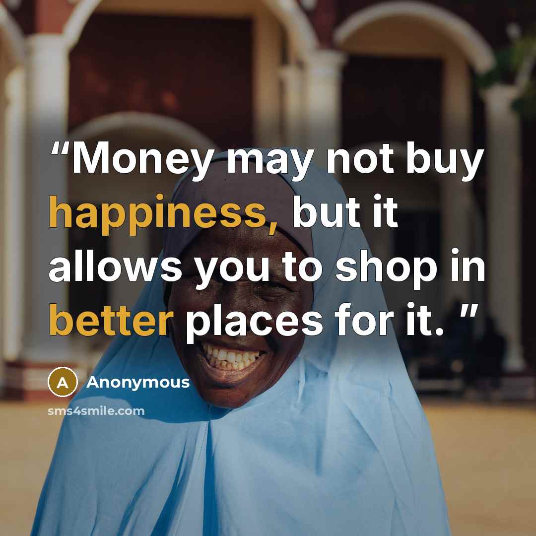 “Money may not buy happiness, but it allows you to shop in better places for it.” quote by Anonymous