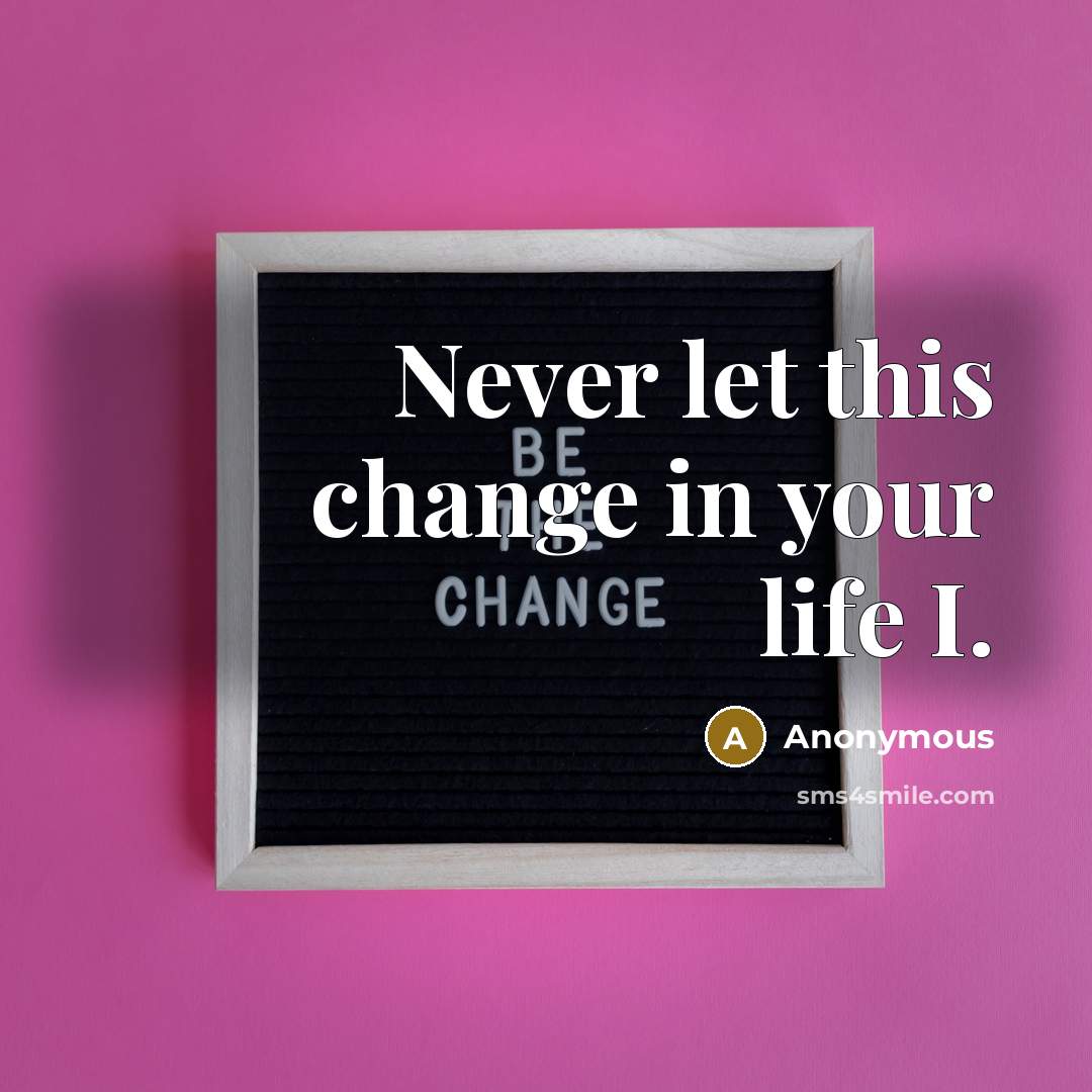 “Never let this change in your life I.” quote by Anonymous