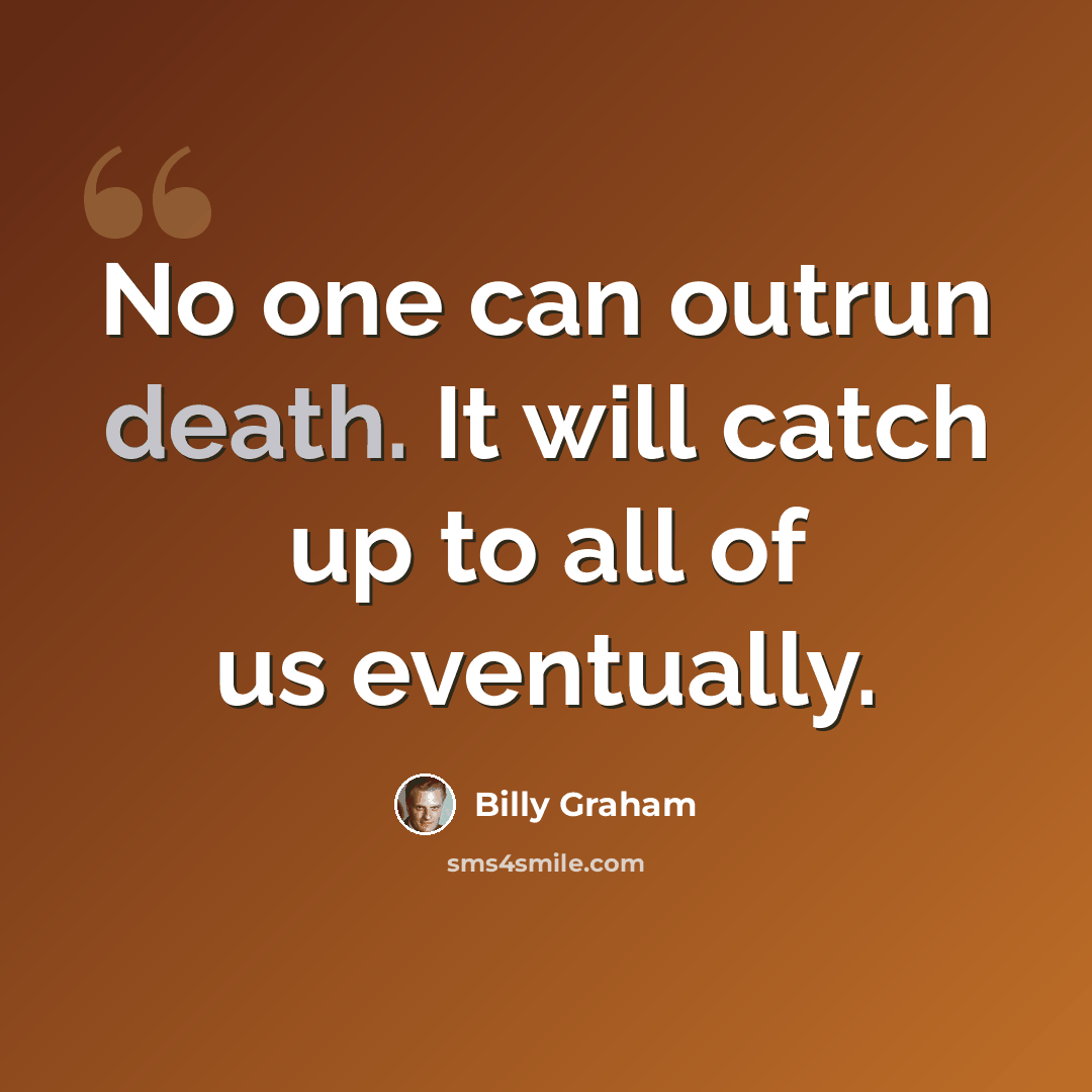 “No one can outrun death. It will catch up to all of us eventually.” quote by Billy Graham