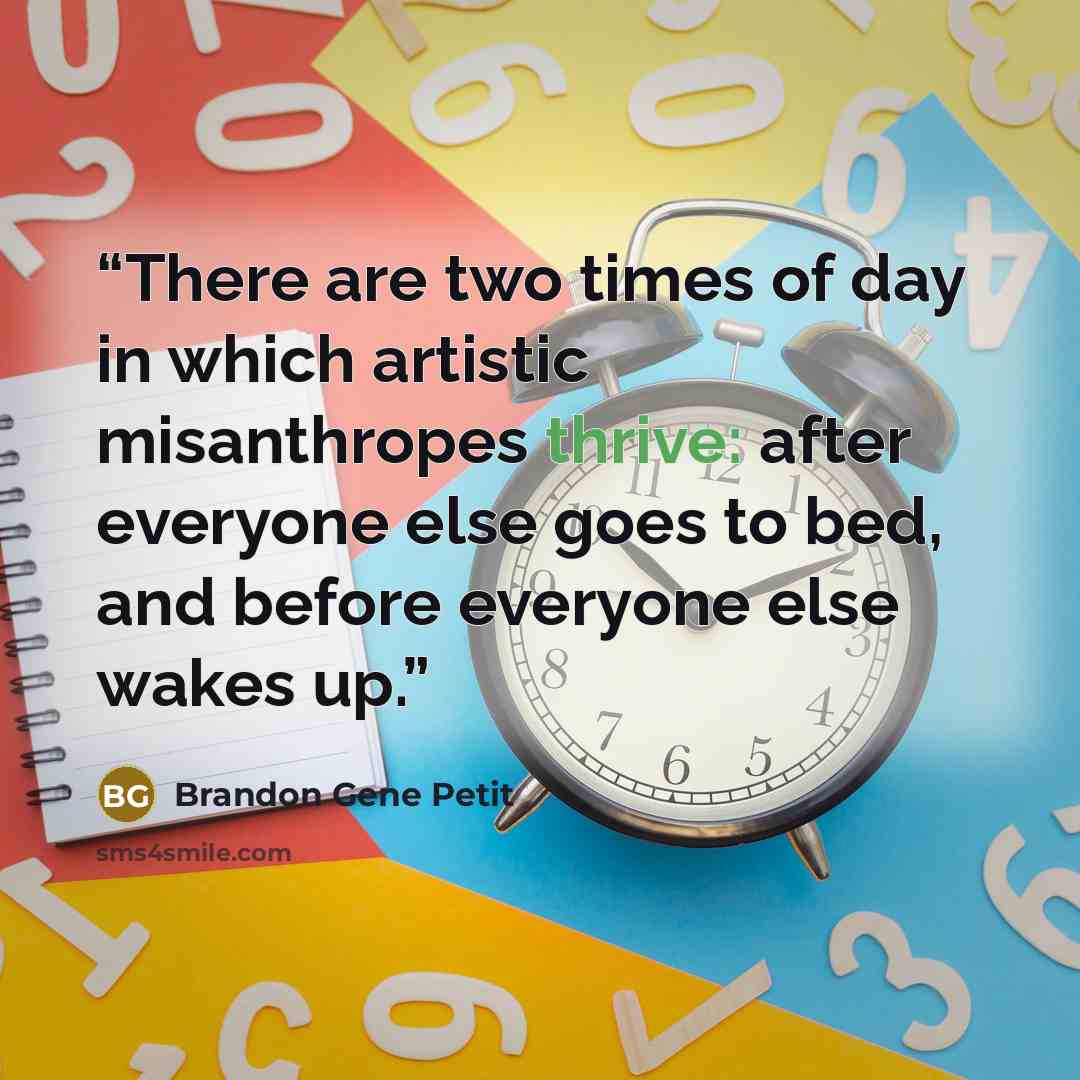 “There are two times of day in which artistic misanthropes thrive: after everyone else goes to bed, and before everyone else wakes up.” quote by Brandon Gene Petit