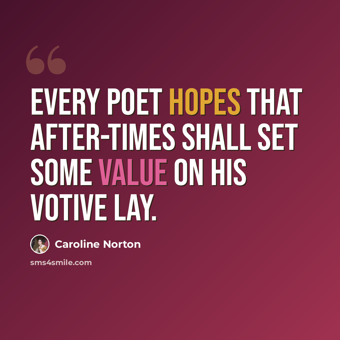 “Every poet hopes that after-times Shall set some value on his votive lay.” quote by Caroline Norton