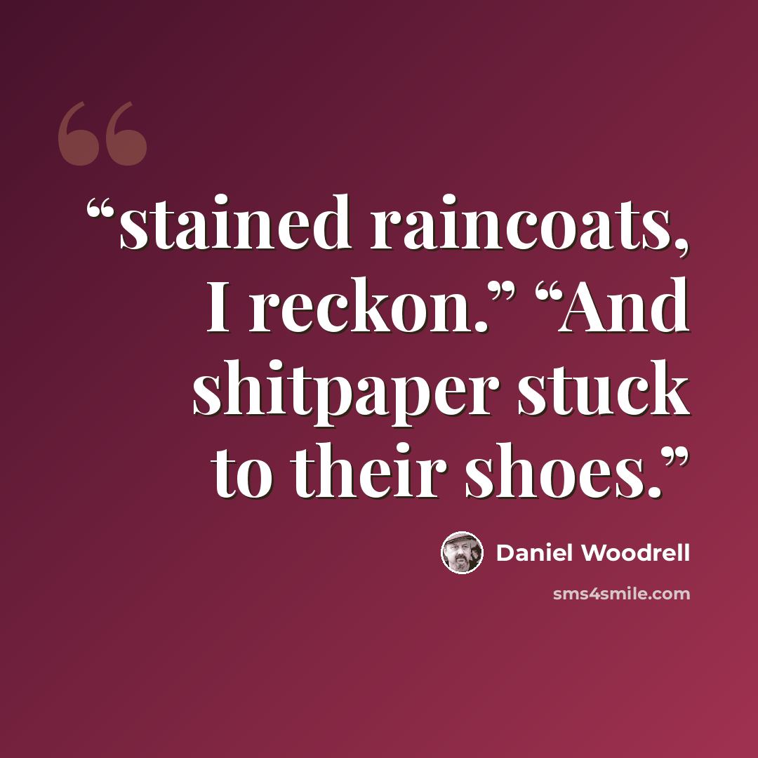 “stained raincoats, I reckon.” “And shitpaper stuck to their shoes.” quote by Daniel Woodrell