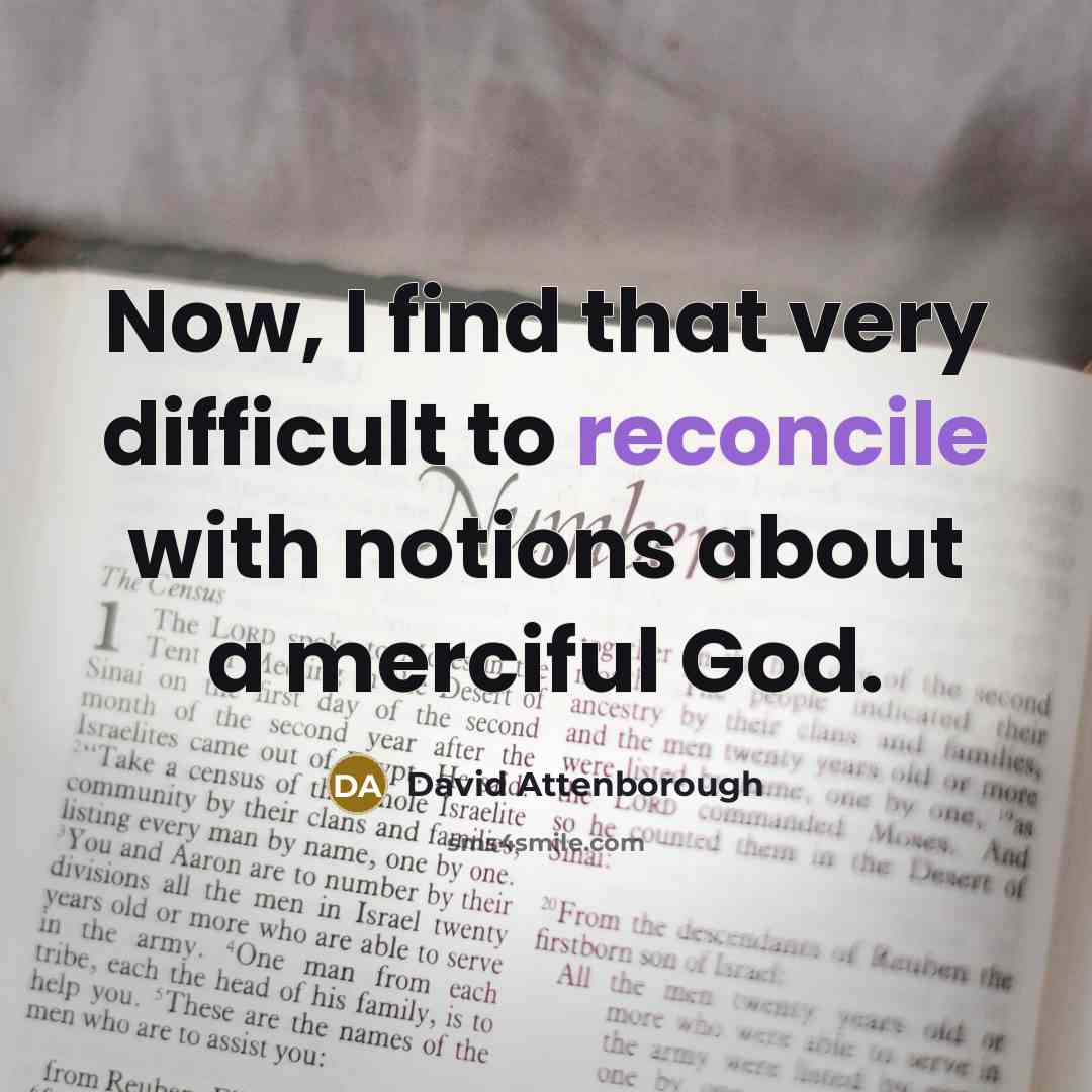 “Now, I find that very difficult to reconcile with notions about a merciful God.” quote by David Attenborough