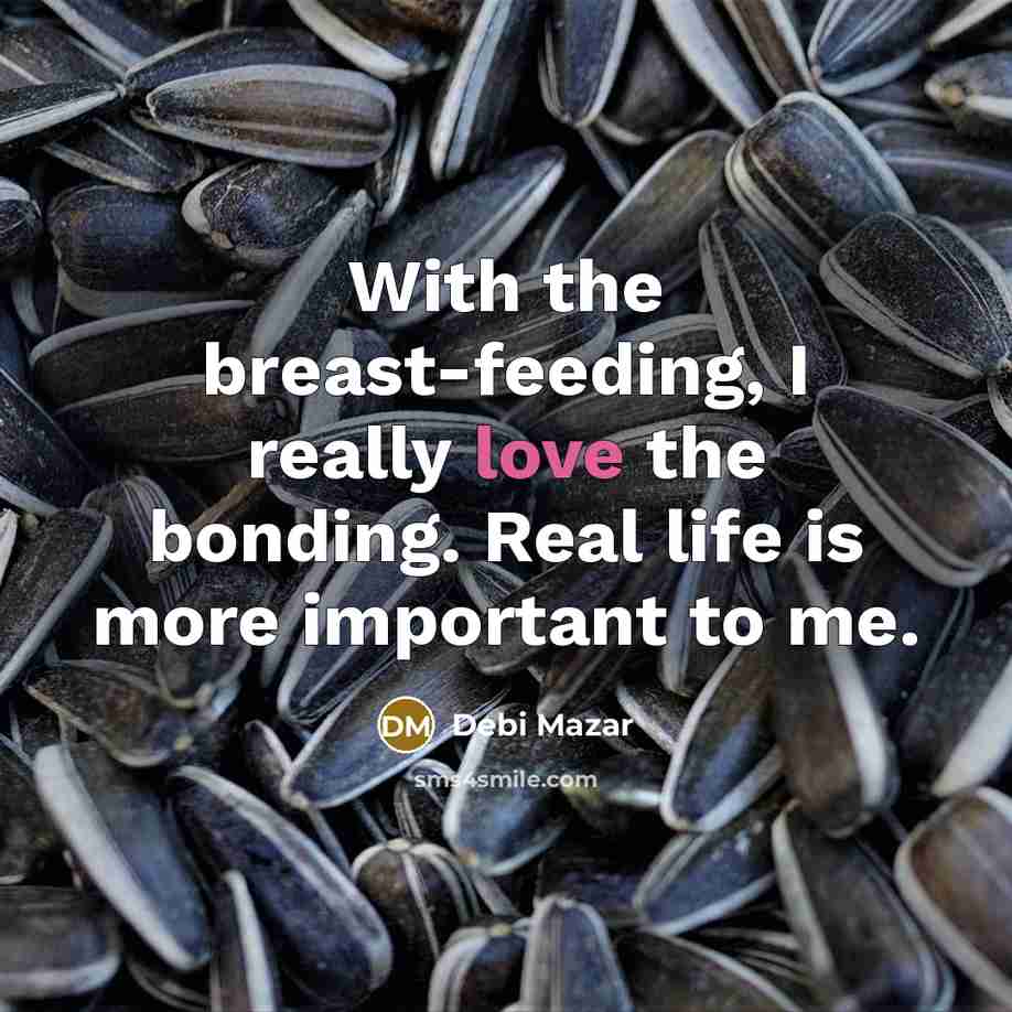 “With the breast-feeding, I really love the bonding. Real life is more important to me.” quote by Debi Mazar