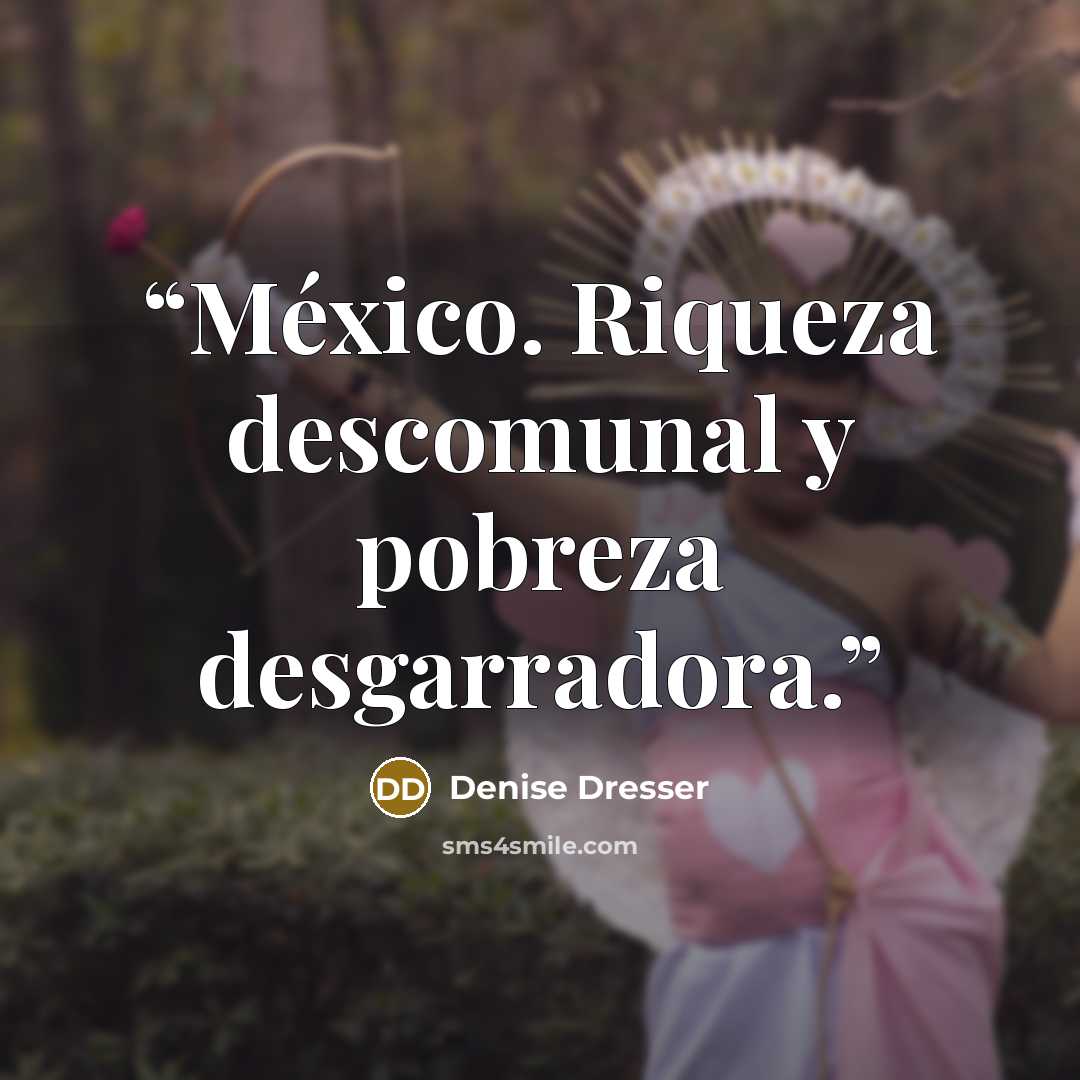 “México. Riqueza descomunal y pobreza desgarradora.” quote by Denise Dresser