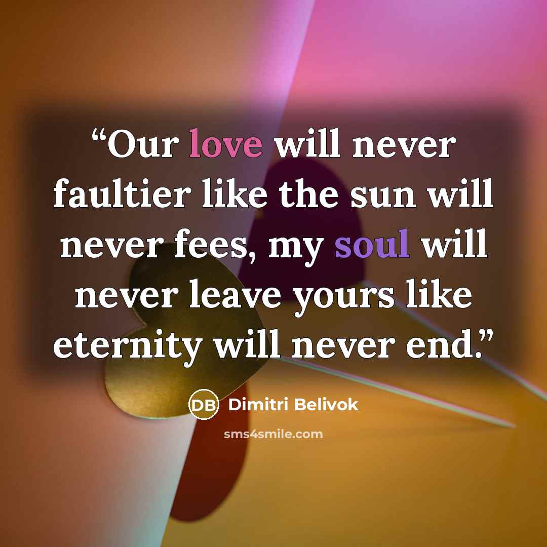 “Our love will never faultier like the sun will never fees, my soul will never leave yours like eternity will never end.” quote by Dimitri Belivok