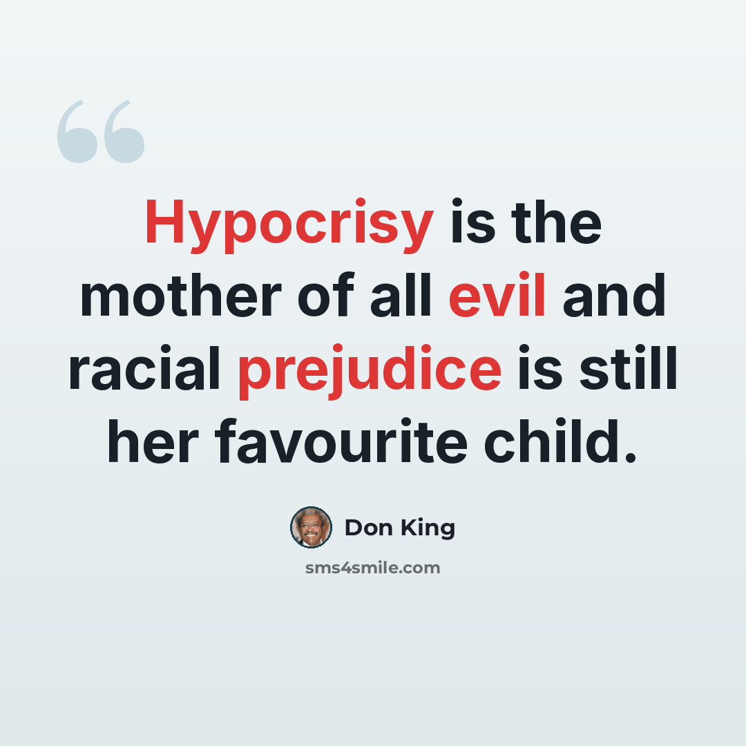 “Hypocrisy is the mother of all evil and racial prejudice is still her favourite child.” quote by Don King