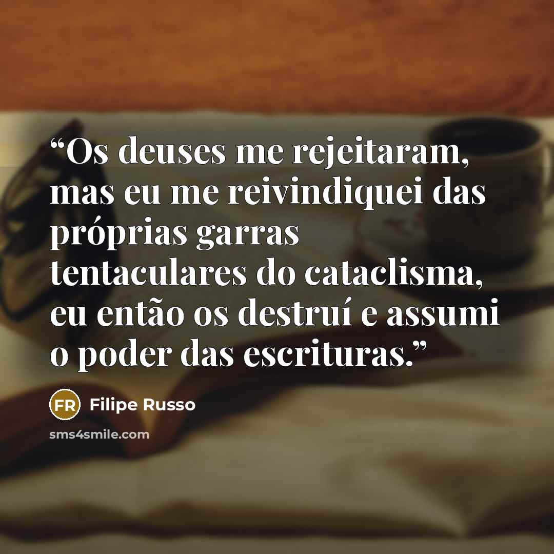 “Os deuses me rejeitaram, mas eu me reivindiquei das próprias garras tentaculares do cataclisma, eu então os destruí e assumi o poder das escrituras.” quote by Filipe Russo
