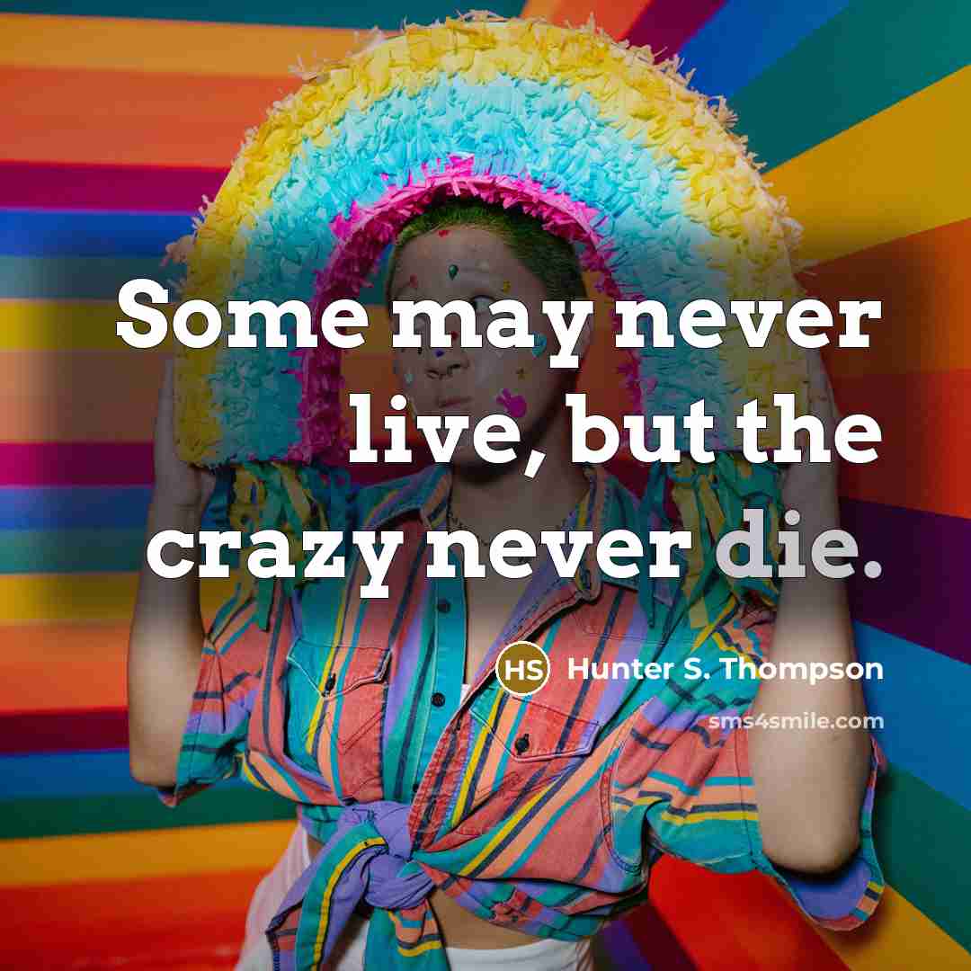 “Some may never live, but the crazy never die.” quote by Hunter S. Thompson