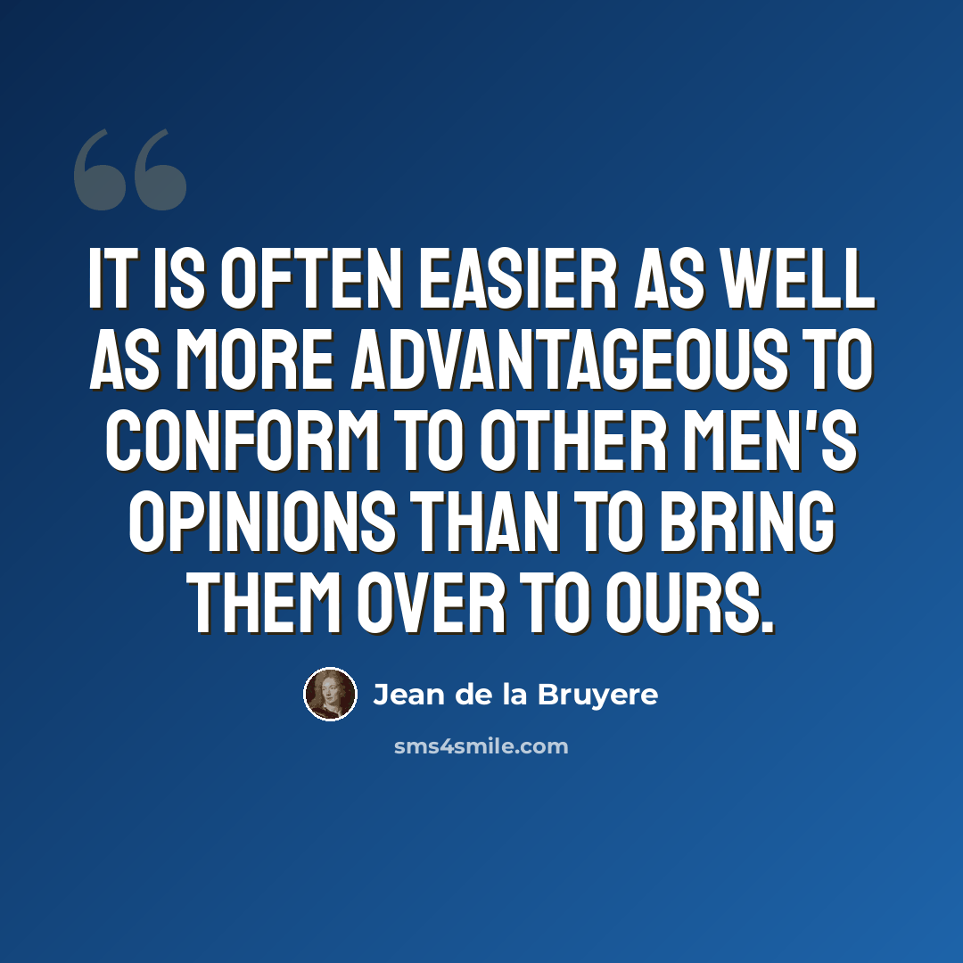 “It is often easier as well as more advantageous to conform to other men's opinions than to bring them over to ours.” quote by Jean de la Bruyere