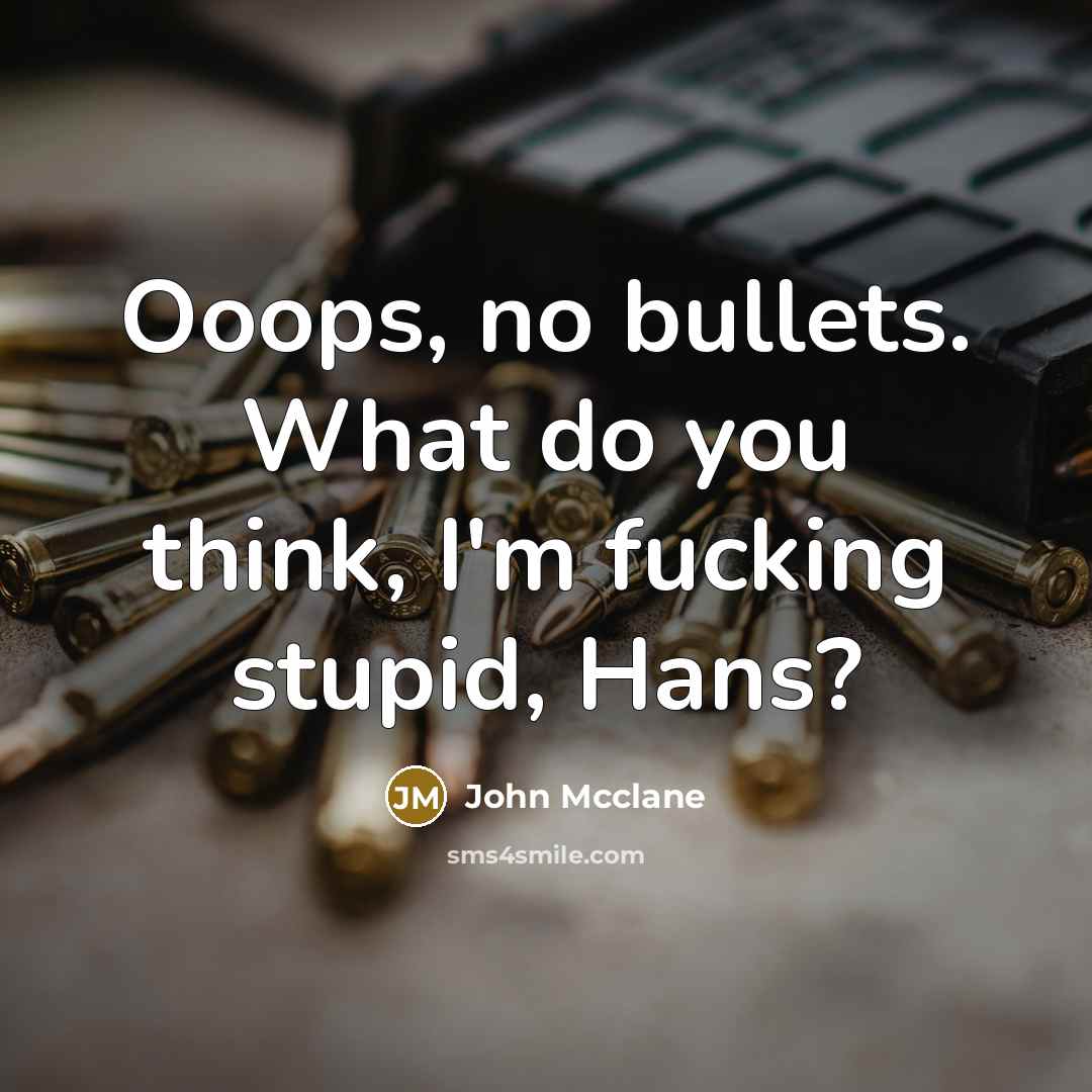 “Ooops, no bullets. What do you think, I'm fucking stupid, Hans?” quote by John Mcclane