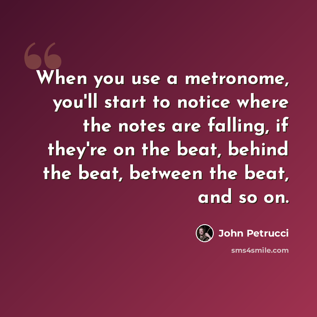 “When you use a metronome, you'll start to notice where the notes are falling, if they're on the beat, behind the beat, between the beat, and so on.” quote by John Petrucci