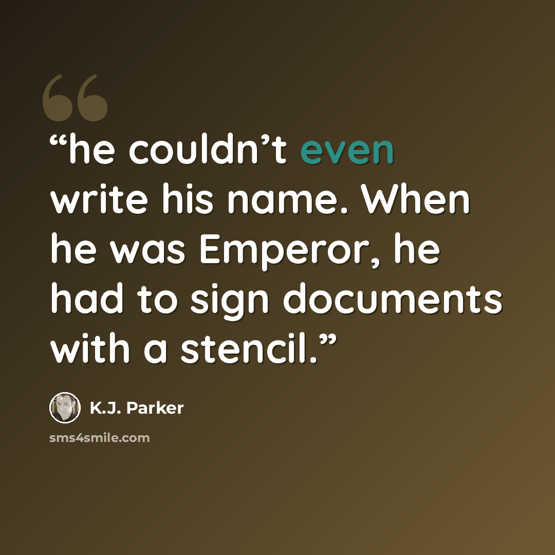 “he couldn’t even write his name. When he was Emperor, he had to sign documents with a stencil.” quote by K.J. Parker
