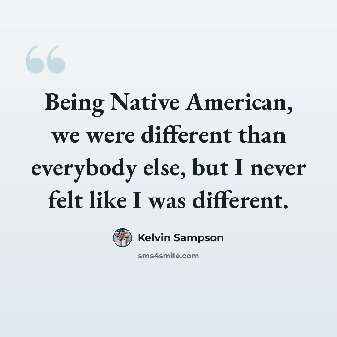 “Being Native American, we were different than everybody else, but I never felt like I was different.” quote by Kelvin Sampson
