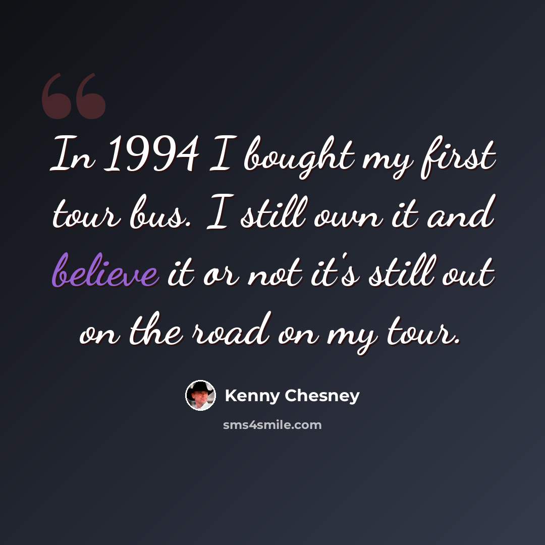 “In 1994 I bought my first tour bus. I still own it and believe it or not it's still out on the road on my tour.” quote by Kenny Chesney