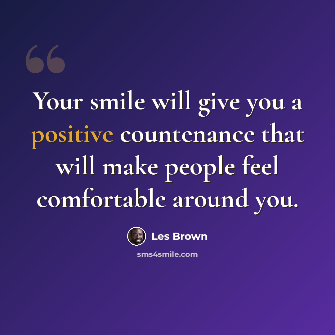 “Your smile will give you a positive countenance that will make people feel comfortable around you.” quote by Les Brown