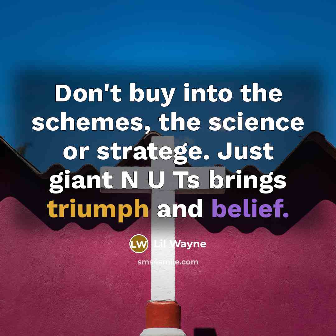 “Don't buy into the schemes, the science or stratege. Just giant N U Ts brings triumph and belief.” quote by Lil Wayne
