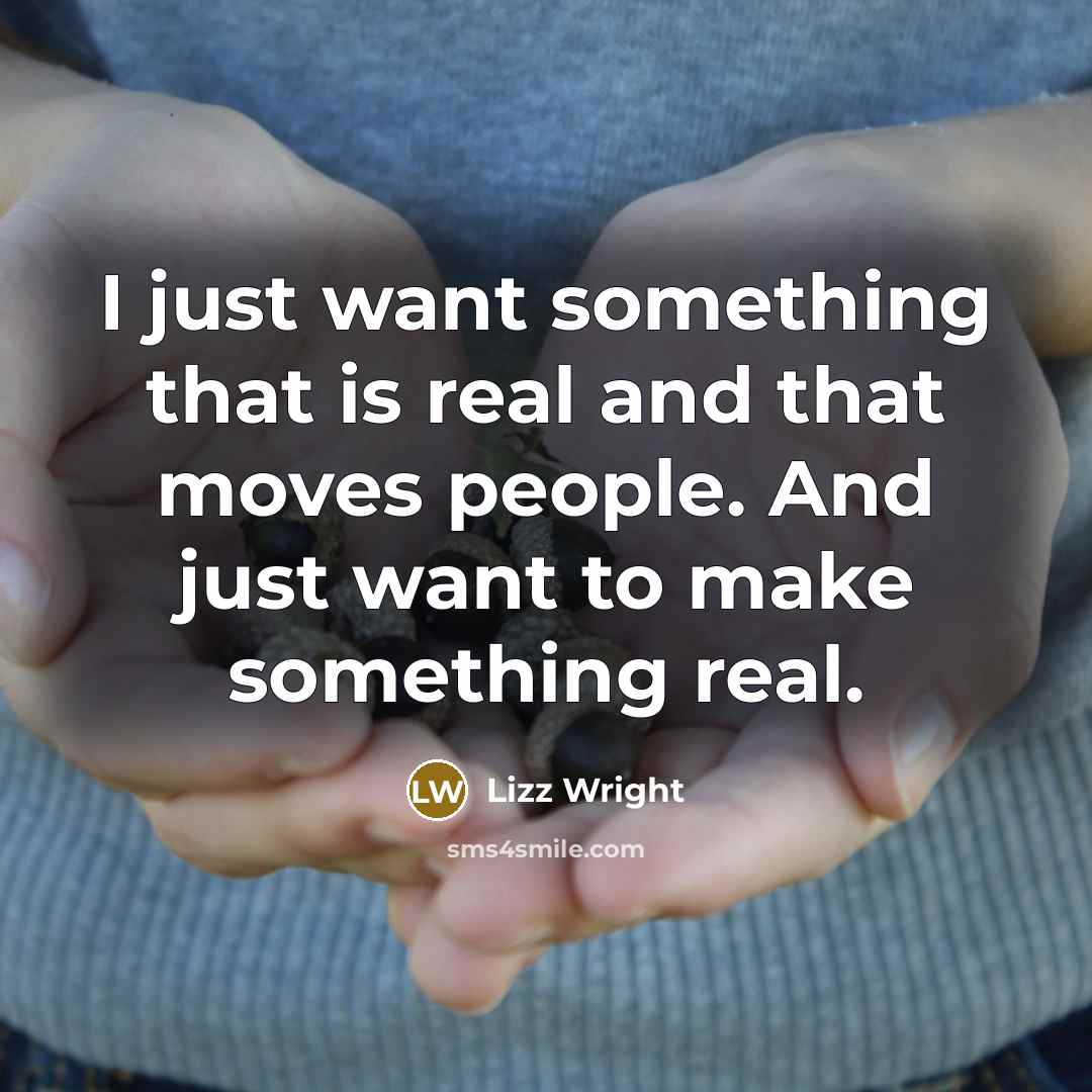 “I just want something that is real and that moves people. And just want to make something real.” quote by Lizz Wright