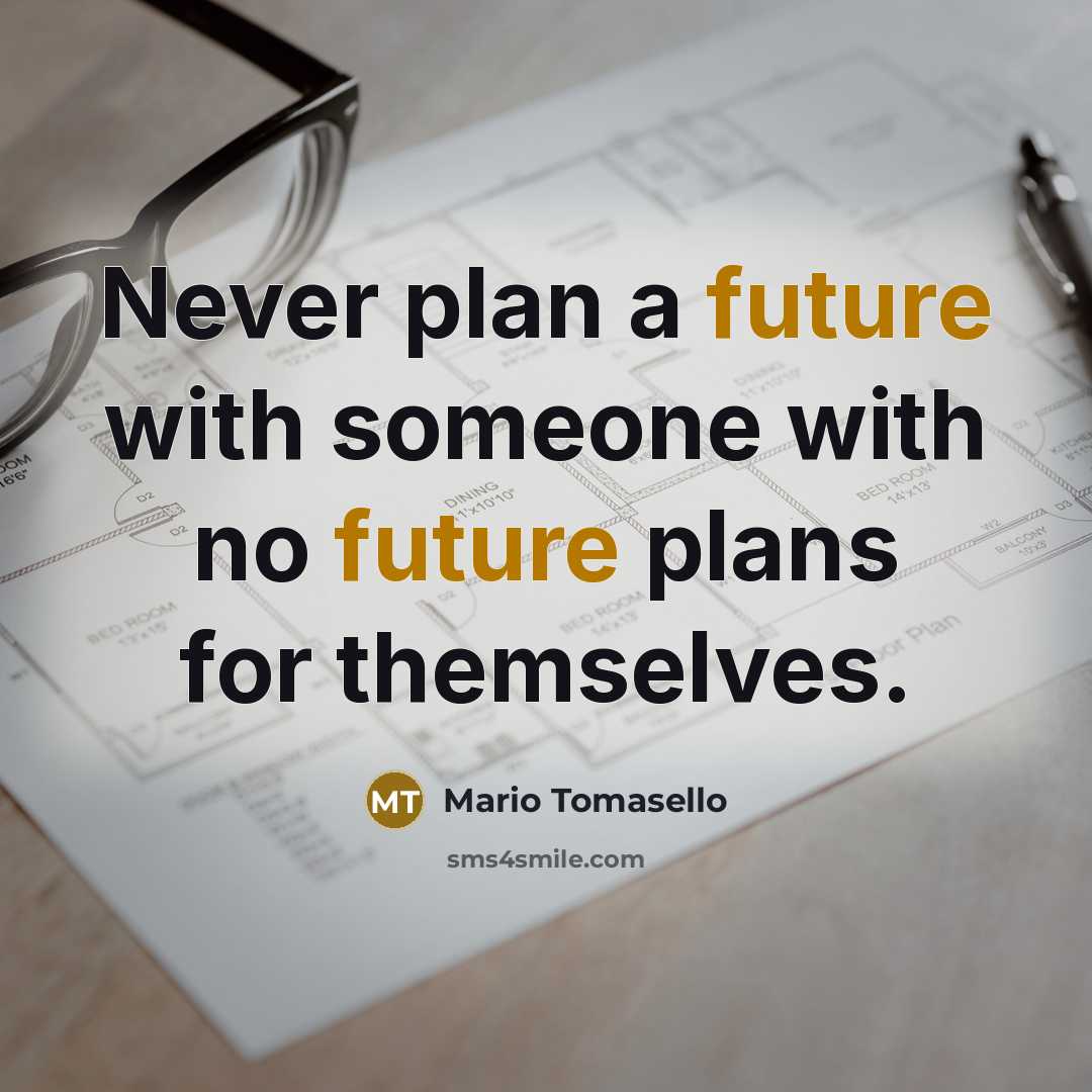 “Never plan a future with someone with no future plans for themselves.” quote by Mario Tomasello