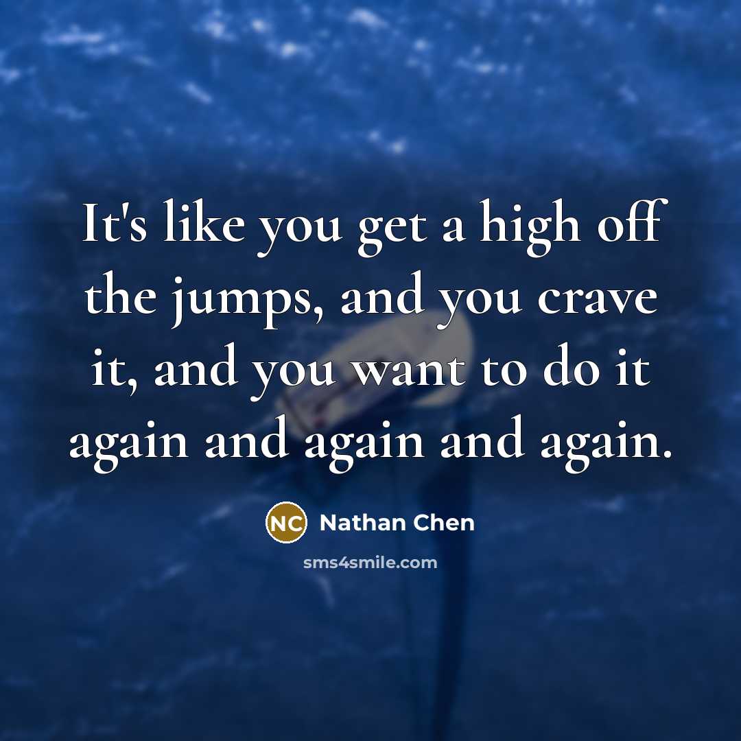 “It's like you get a high off the jumps, and you crave it, and you want to do it again and again and again.” quote by Nathan Chen