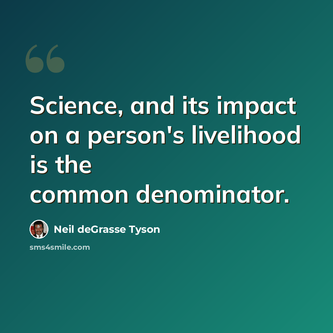 “Science, and its impact on a person's livelihood is the common denominator.” quote by Neil deGrasse Tyson