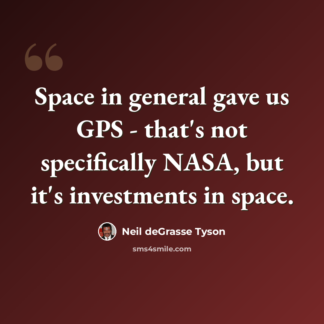 “Space in general gave us GPS - that's not specifically NASA, but it's investments in space.” quote by Neil deGrasse Tyson