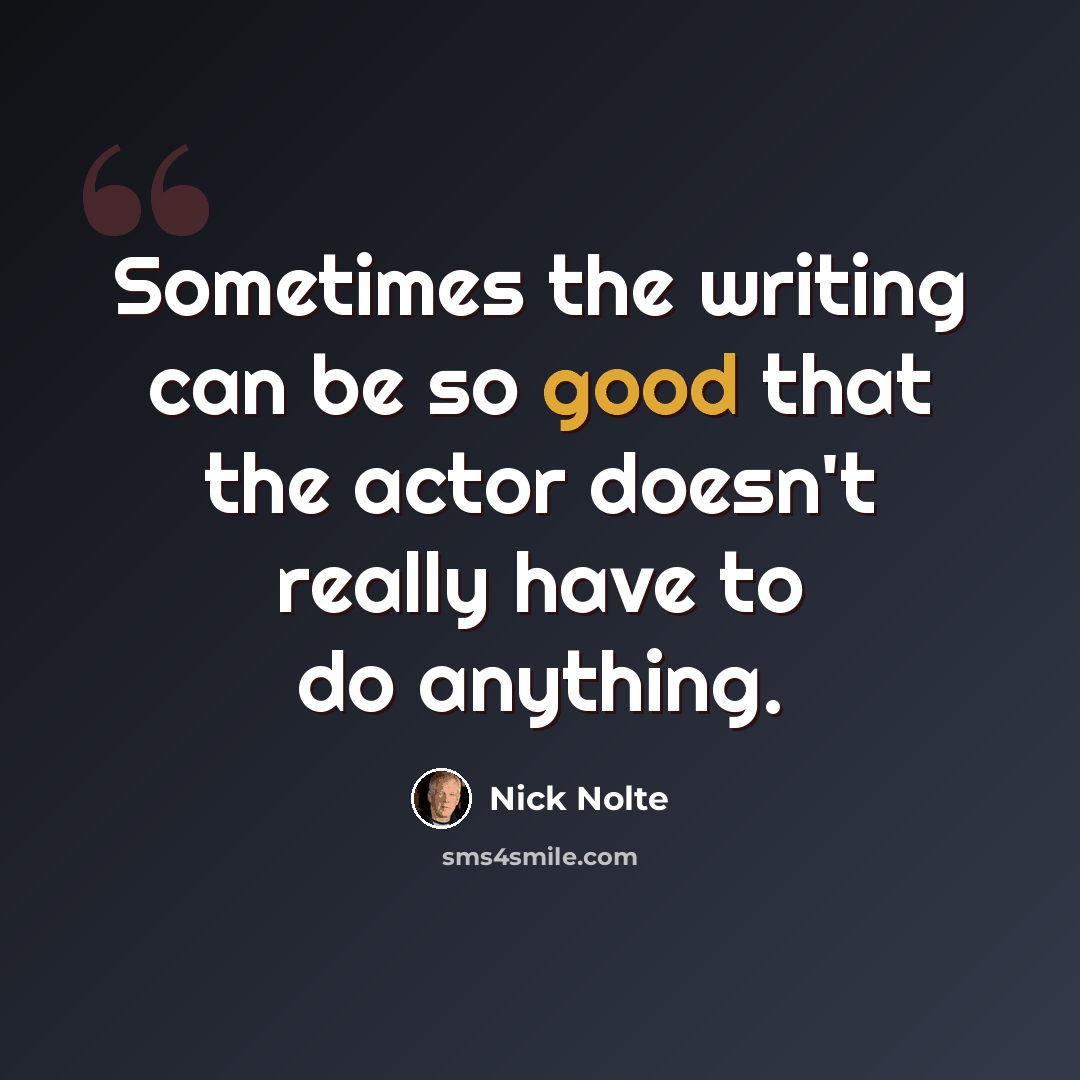 “Sometimes the writing can be so good that the actor doesn't really have to do anything.” quote by Nick Nolte
