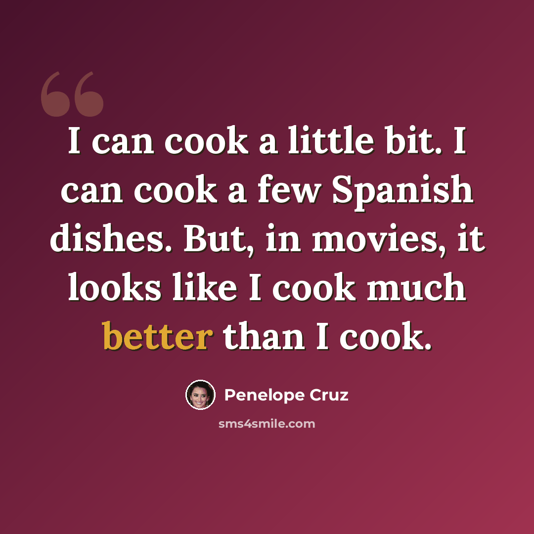 “I can cook a little bit. I can cook a few Spanish dishes. But, in movies, it looks like I cook much better than I cook.” quote by Penelope Cruz