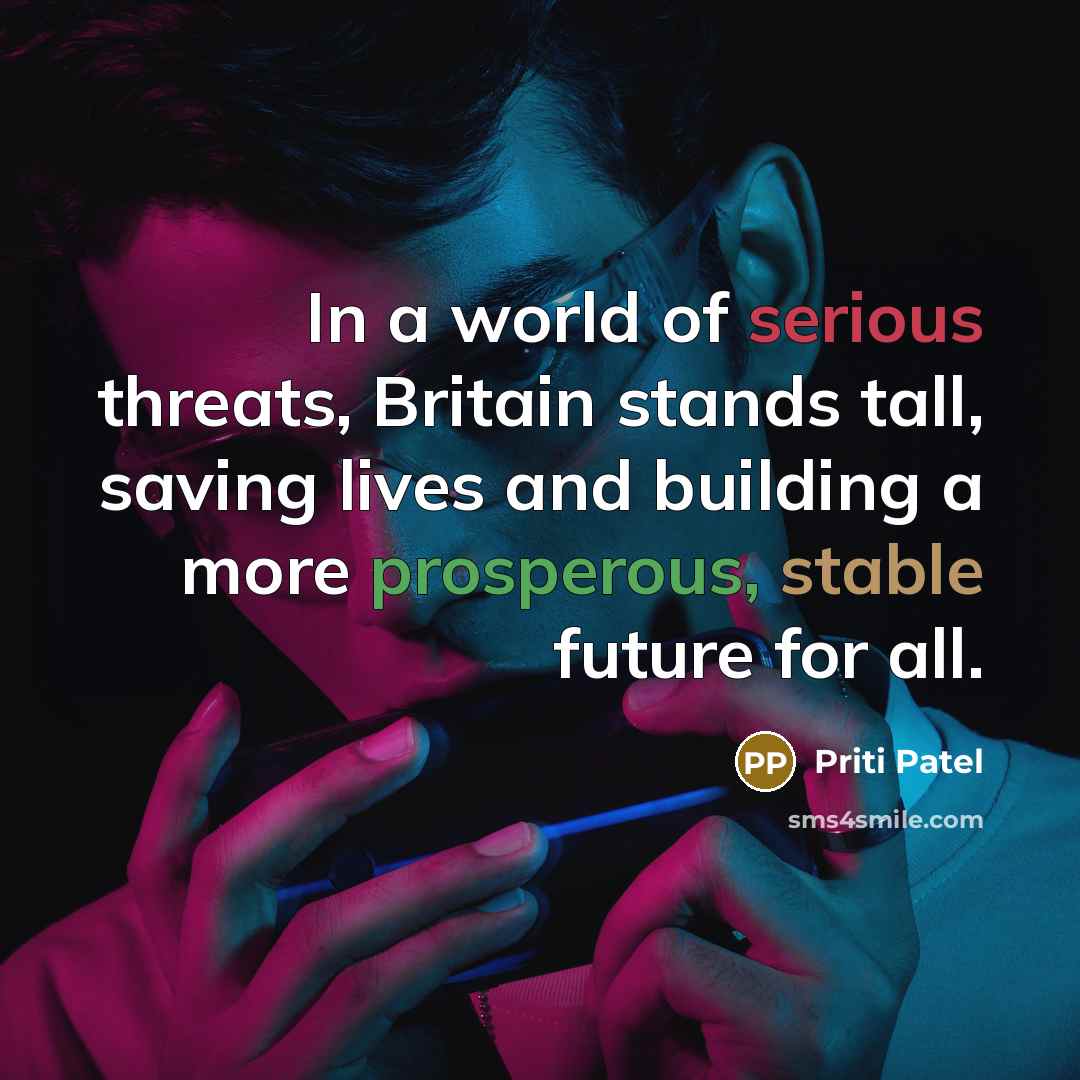 “In a world of serious threats, Britain stands tall, saving lives and building a more prosperous, stable future for all.” quote by Priti Patel