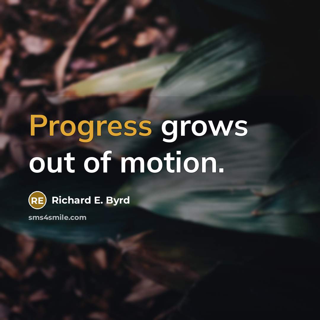 “Progress grows out of motion.” quote by Richard E. Byrd