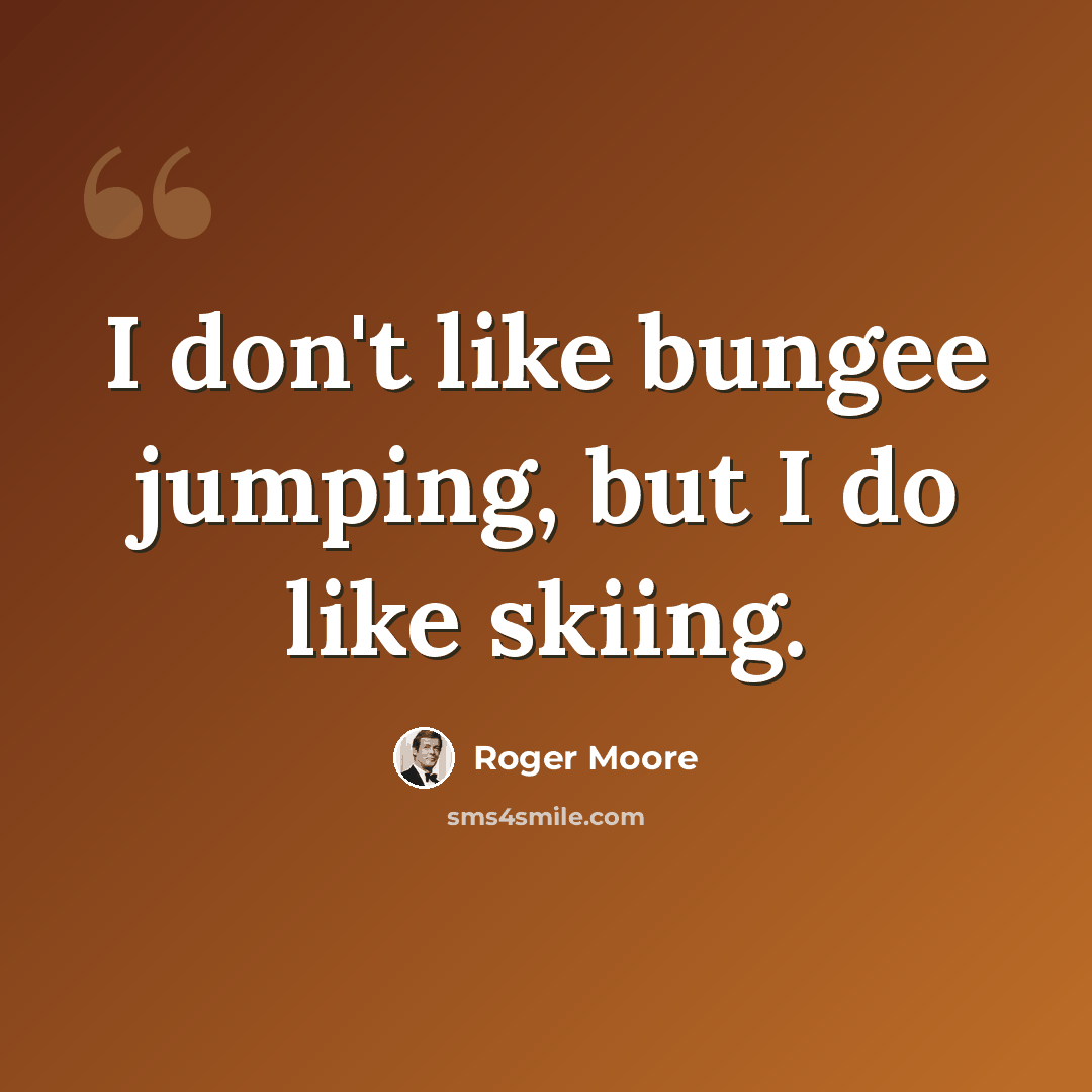 “I don't like bungee jumping, but I do like skiing.” quote by Roger Moore