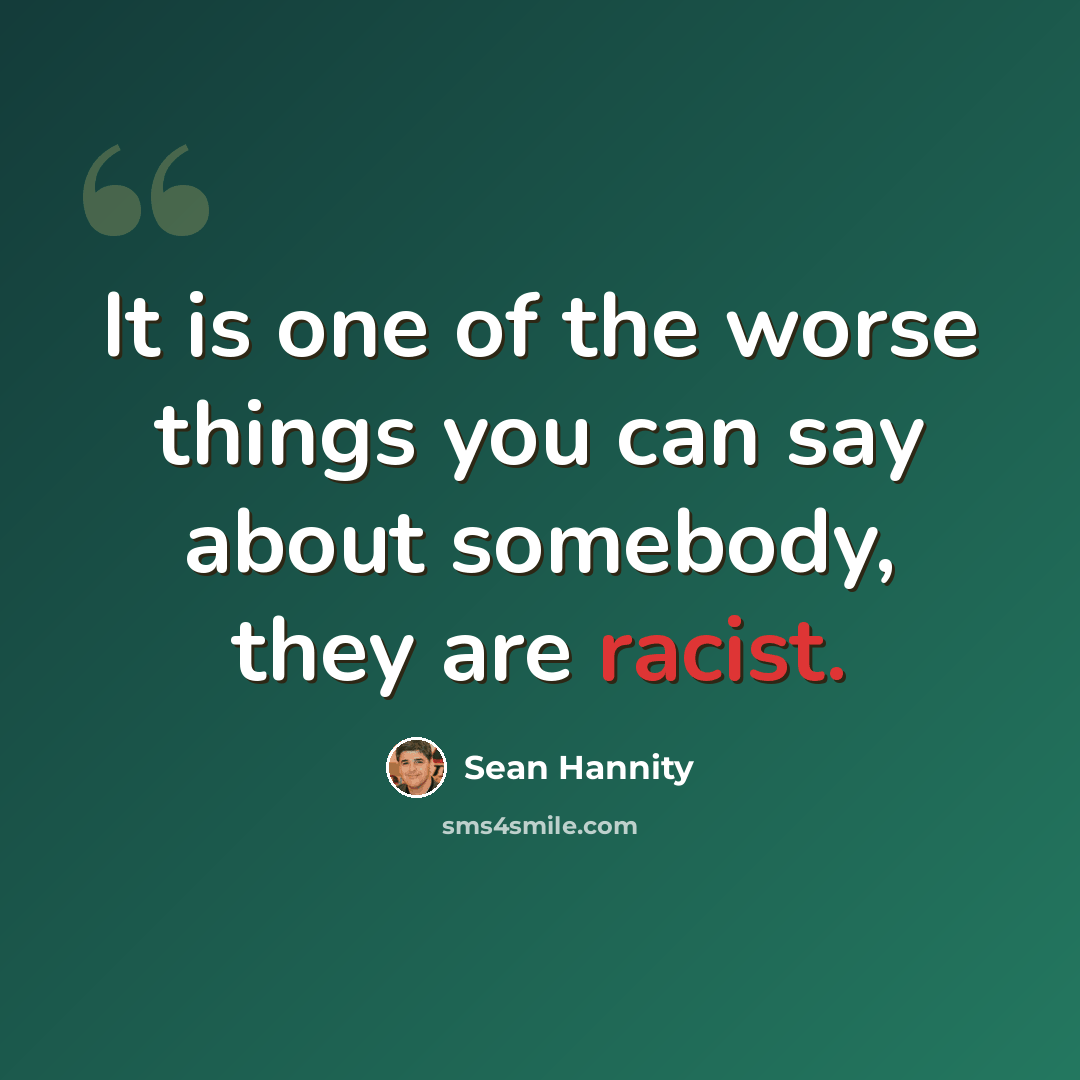 “It is one of the worse things you can say about somebody, they are racist.” quote by Sean Hannity