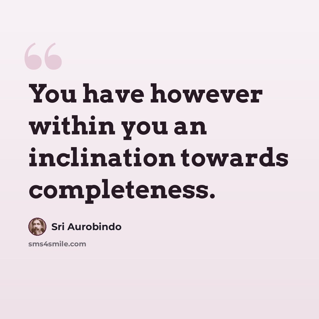 “You have however within you an inclination towards completeness.” quote by Sri Aurobindo