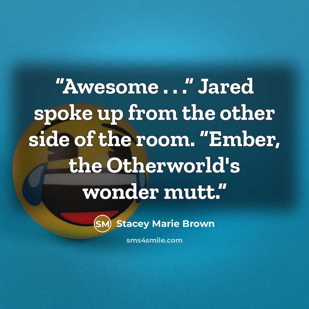 “Awesome . . .” Jared spoke up from the other side of the room. “Ember, the Otherworld's wonder mutt.” quote by Stacey Marie Brown