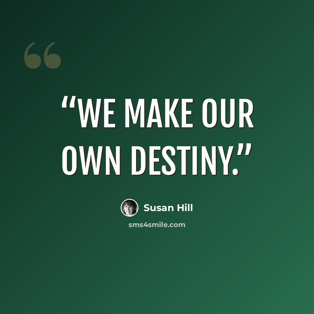 “We make our own destiny.” quote by Susan Hill