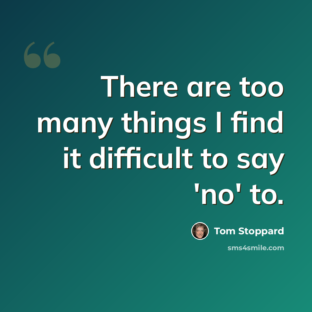 “There are too many things I find it difficult to say 'no' to.” quote by Tom Stoppard