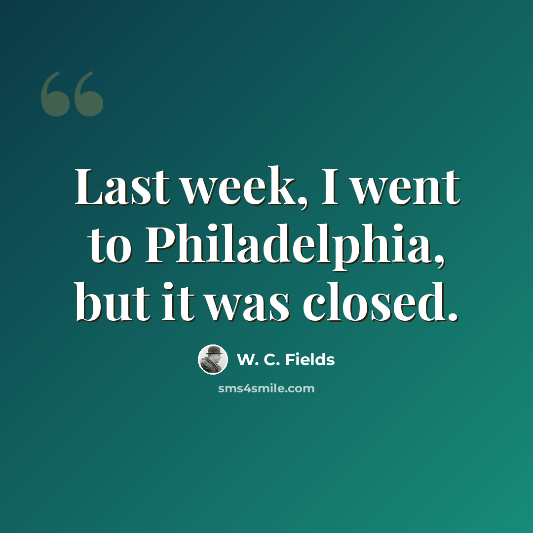 “Last week, I went to Philadelphia, but it was closed.” quote by W. C. Fields
