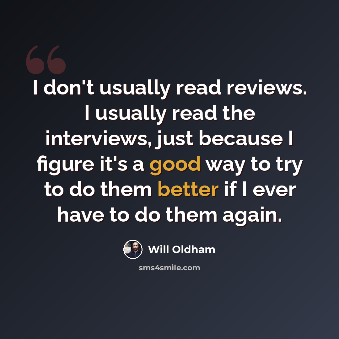 “I don't usually read reviews. I usually read the interviews, just because I figure it's a good way to try to do them better if I ever have to do them again.” quote by Will Oldham