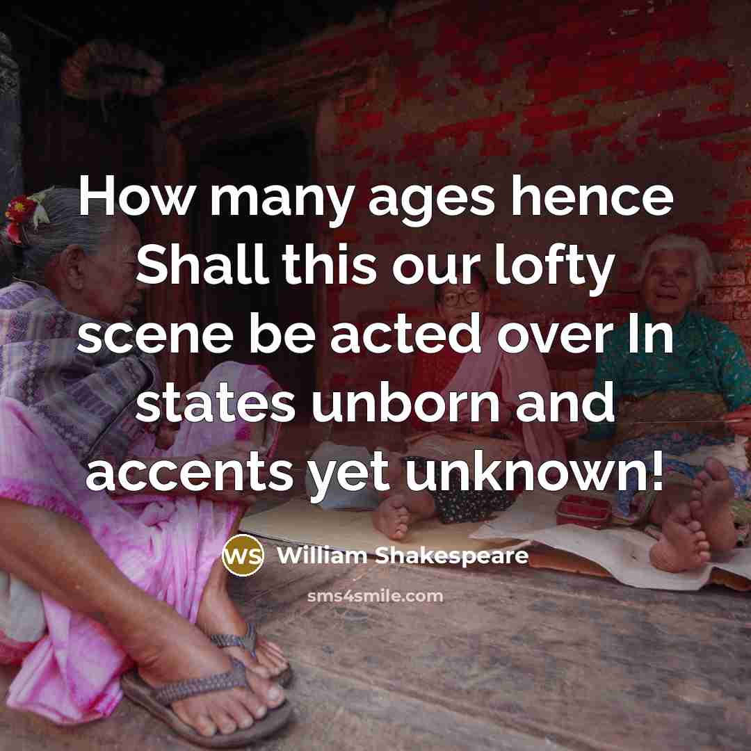 “How many ages hence Shall this our lofty scene be acted over In states unborn and accents yet unknown!” quote by William Shakespeare