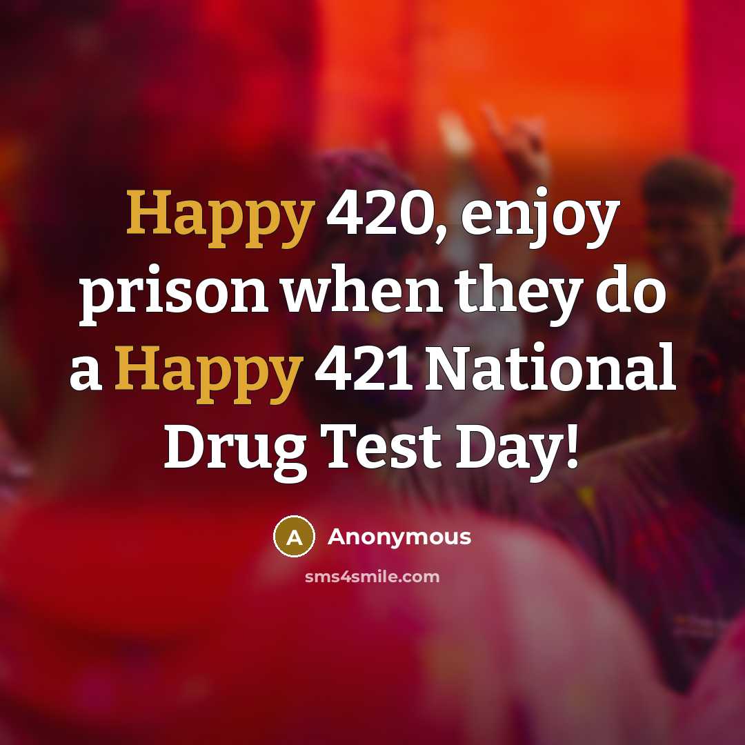 “Happy 420, enjoy prison when they do a Happy 421 National Drug Test Day!” quote by Anonymous